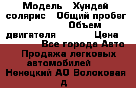  › Модель ­ Хундай солярис › Общий пробег ­ 17 000 › Объем двигателя ­ 1 400 › Цена ­ 630 000 - Все города Авто » Продажа легковых автомобилей   . Ненецкий АО,Волоковая д.